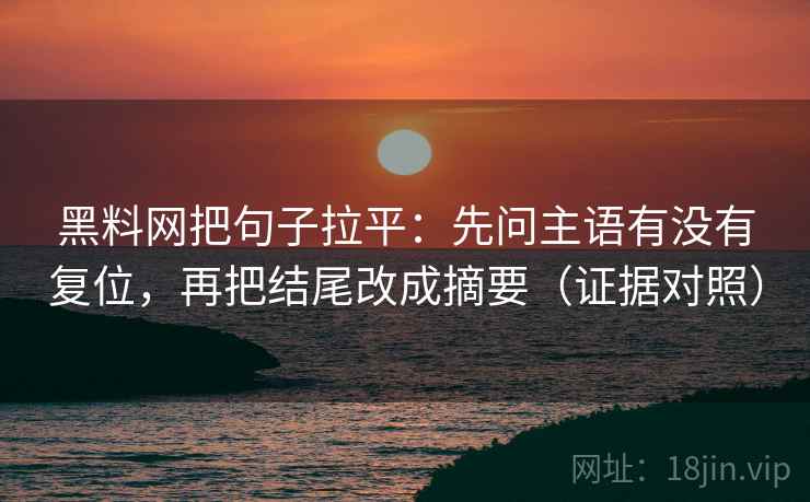 黑料网把句子拉平:先问主语有没有复位,再把结尾改成摘要(证据对照) 黑料网把句子拉平:先问主语有没有复位,再把结尾改成摘要(证据对照)