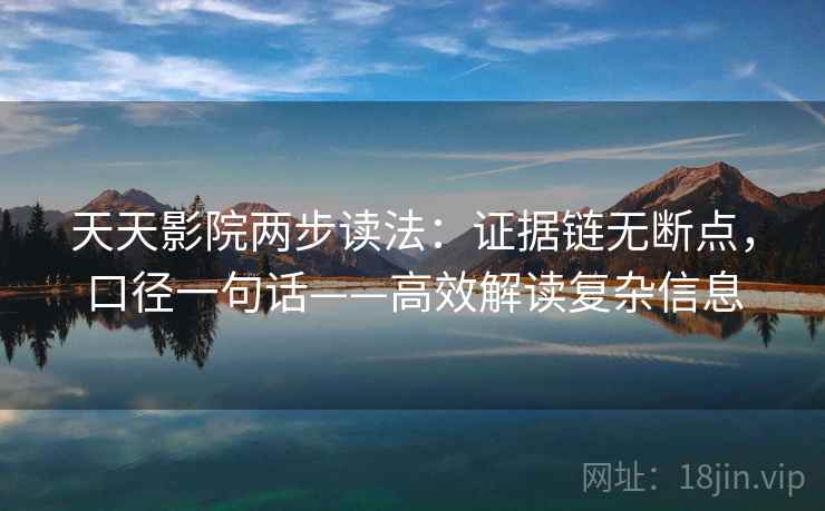 天天影院两步读法:证据链无断点,口径一句话——高效解读复杂信息 天天影院两步读法:证据链无断点,口径一句话——高效解读复杂信息