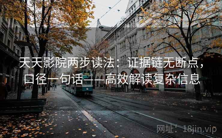 天天影院两步读法:证据链无断点,口径一句话——高效解读复杂信息 天天影院两步读法:证据链无断点,口径一句话——高效解读复杂信息